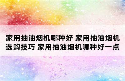 家用抽油烟机哪种好 家用抽油烟机选购技巧 家用抽油烟机哪种好一点